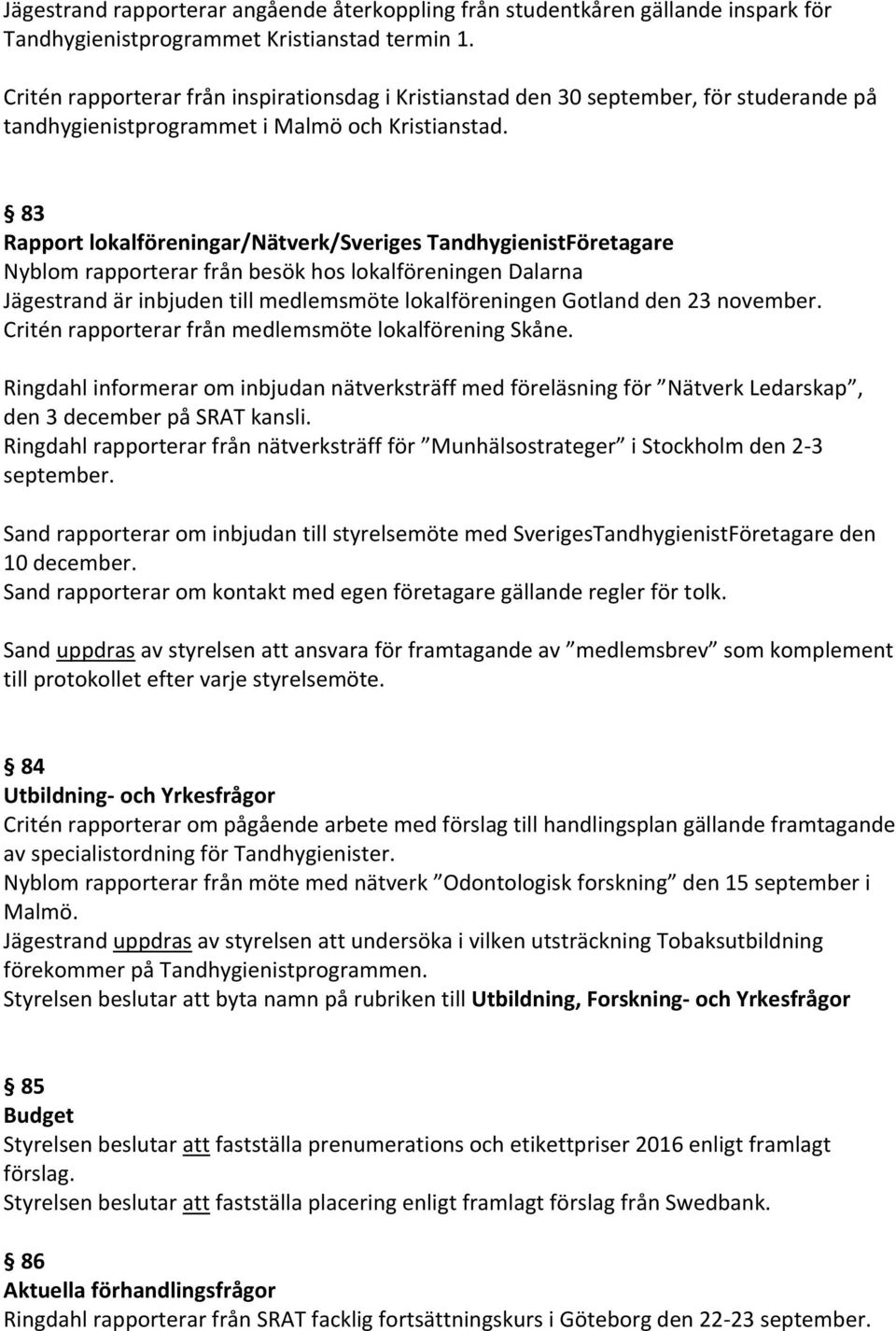 83 Rapport lokalföreningar/nätverk/sveriges TandhygienistFöretagare Nyblom rapporterar från besök hos lokalföreningen Dalarna Jägestrand är inbjuden till medlemsmöte lokalföreningen Gotland den 23