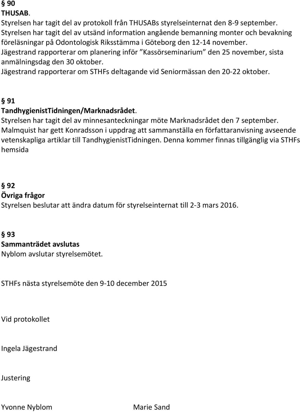 Jägestrand rapporterar om planering inför Kassörseminarium den 25 november, sista anmälningsdag den 30 oktober. Jägestrand rapporterar om STHFs deltagande vid Seniormässan den 20-22 oktober.