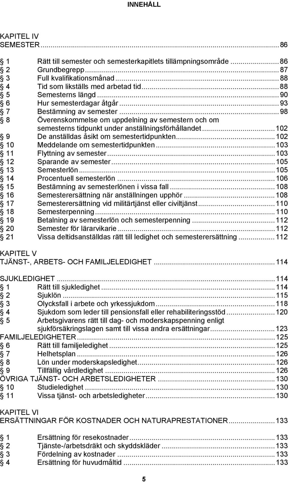 ..102 9 De anställdas åsikt om semestertidpunkten...102 10 Meddelande om semestertidpunkten...103 11 Flyttning av semester...103 12 Sparande av semester...105 13 Semesterlön.