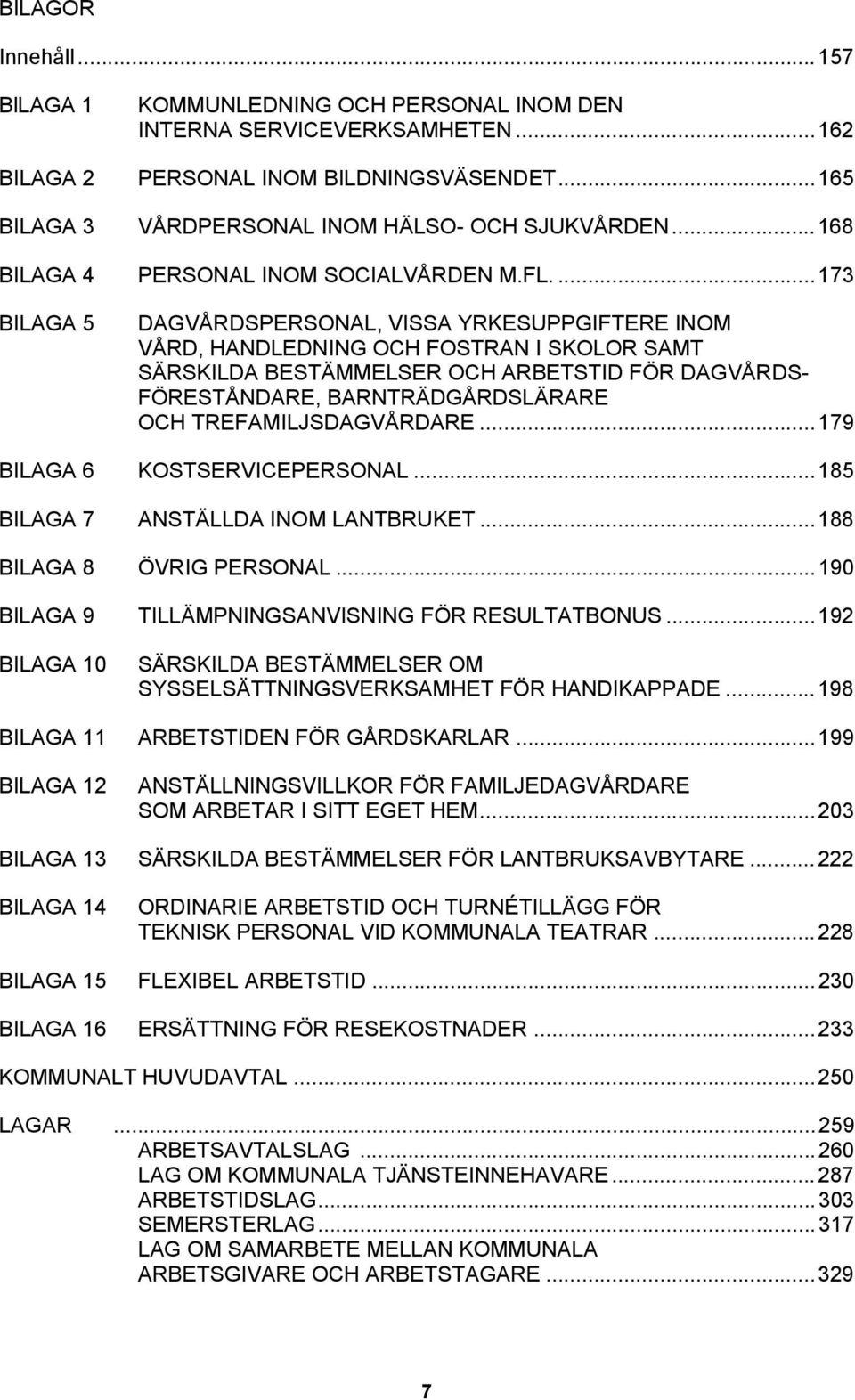 ...173 BILAGA 5 DAGVÅRDSPERSONAL, VISSA YRKESUPPGIFTERE INOM VÅRD, HANDLEDNING OCH FOSTRAN I SKOLOR SAMT SÄRSKILDA BESTÄMMELSER OCH ARBETSTID FÖR DAGVÅRDS- FÖRESTÅNDARE, BARNTRÄDGÅRDSLÄRARE OCH