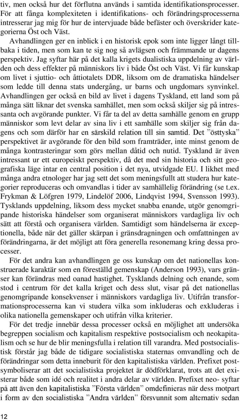 Avhandlingen ger en inblick i en historisk epok som inte ligger långt tillbaka i tiden, men som kan te sig nog så avlägsen och främmande ur dagens perspektiv.