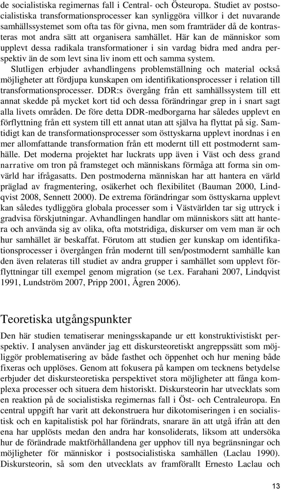 organisera samhället. Här kan de människor som upplevt dessa radikala transformationer i sin vardag bidra med andra perspektiv än de som levt sina liv inom ett och samma system.