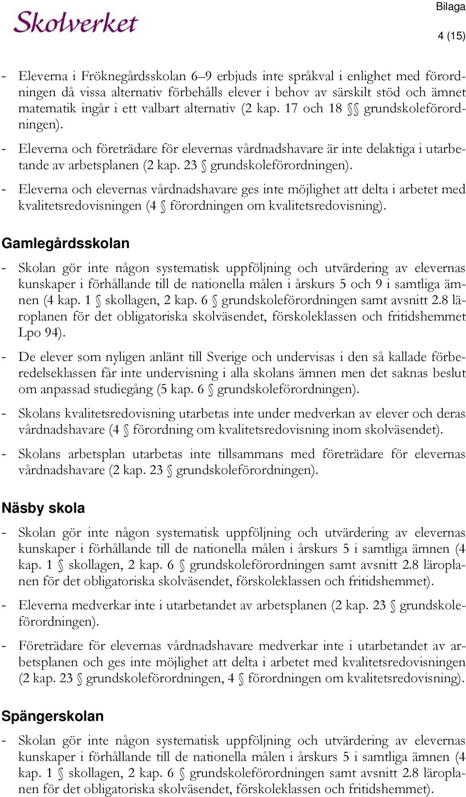 23 grundskoleförordningen). - Eleverna och elevernas vårdnadshavare ges inte möjlighet att delta i arbetet med kvalitetsredovisningen (4 förordningen om kvalitetsredovisning).