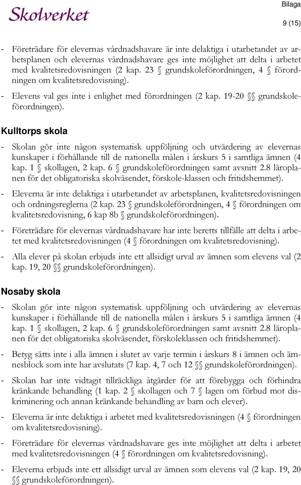 Kulltorps skola - Skolan gör inte någon systematisk uppföljning och utvärdering av elevernas kunskaper i förhållande till de nationella målen i årskurs 5 i samtliga ämnen (4 kap. 1 skollagen, 2 kap.