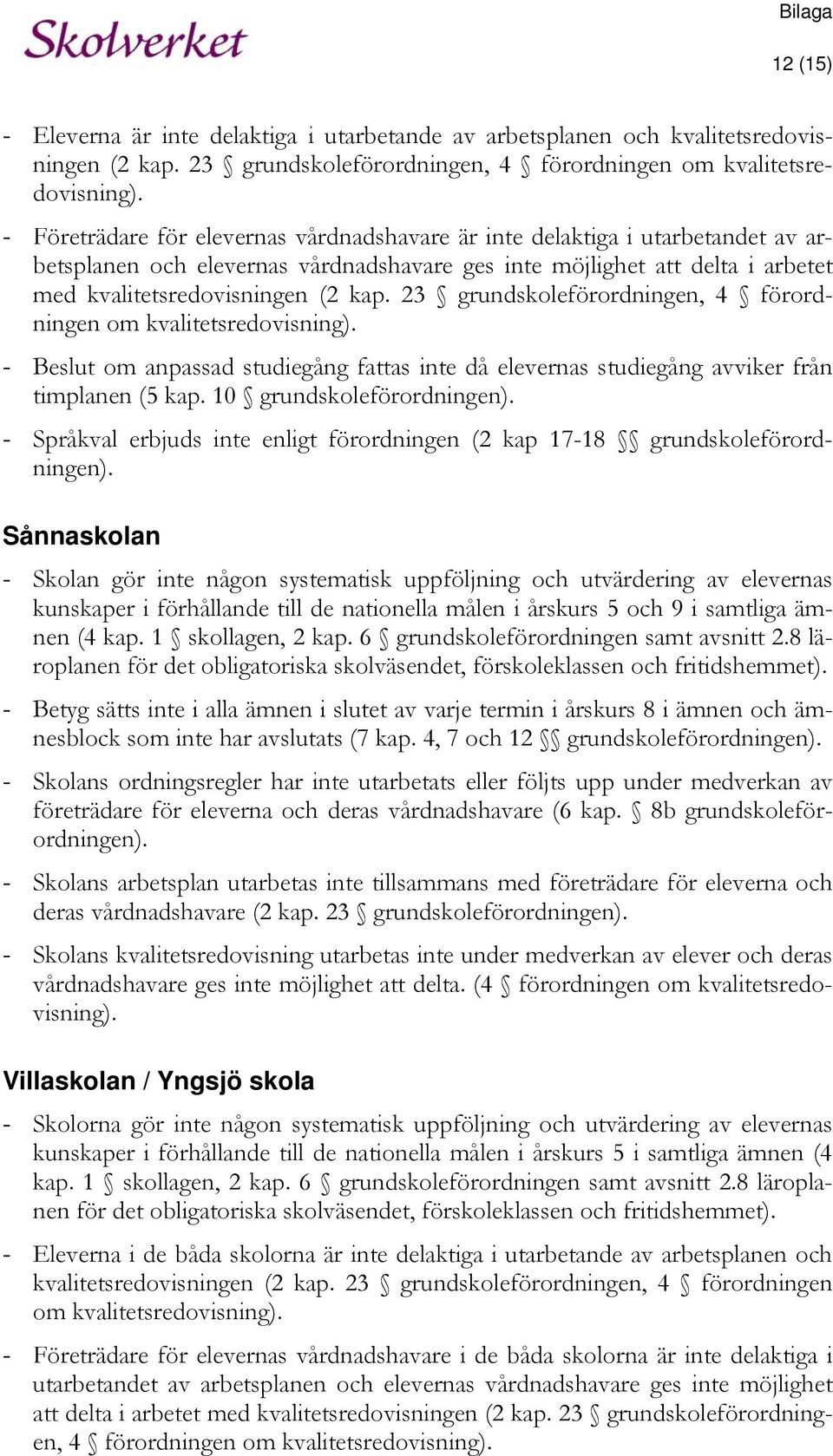 23 grundskoleförordningen, 4 förordningen om kvalitetsredovisning). - Beslut om anpassad studiegång fattas inte då elevernas studiegång avviker från timplanen (5 kap. 10 grundskoleförordningen).