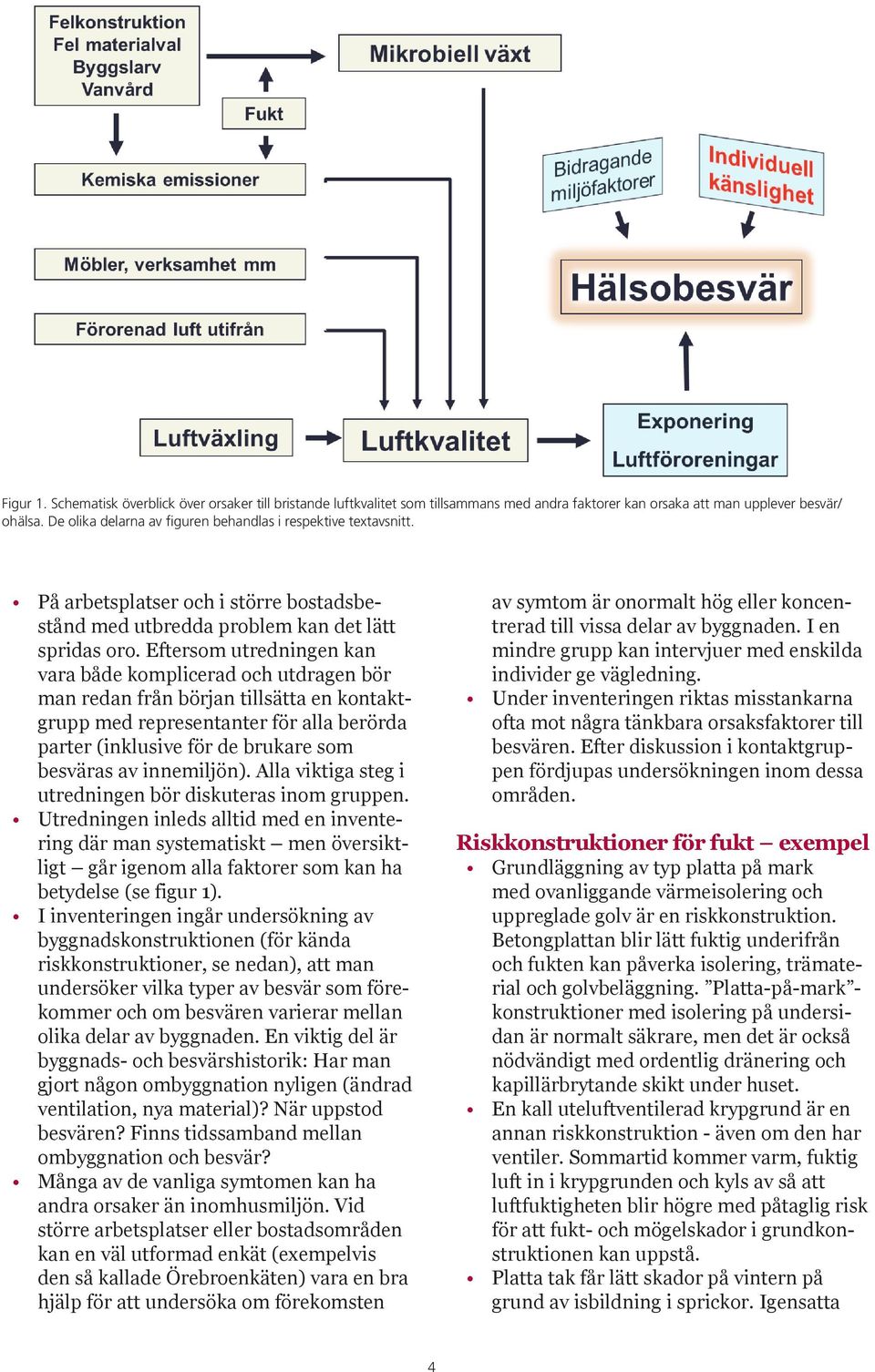 Eftersom utredningen kan vara både komplicerad och utdragen bör man redan från början tillsätta en kontaktgrupp med representanter för alla berörda parter (inklusive för de brukare som besväras av