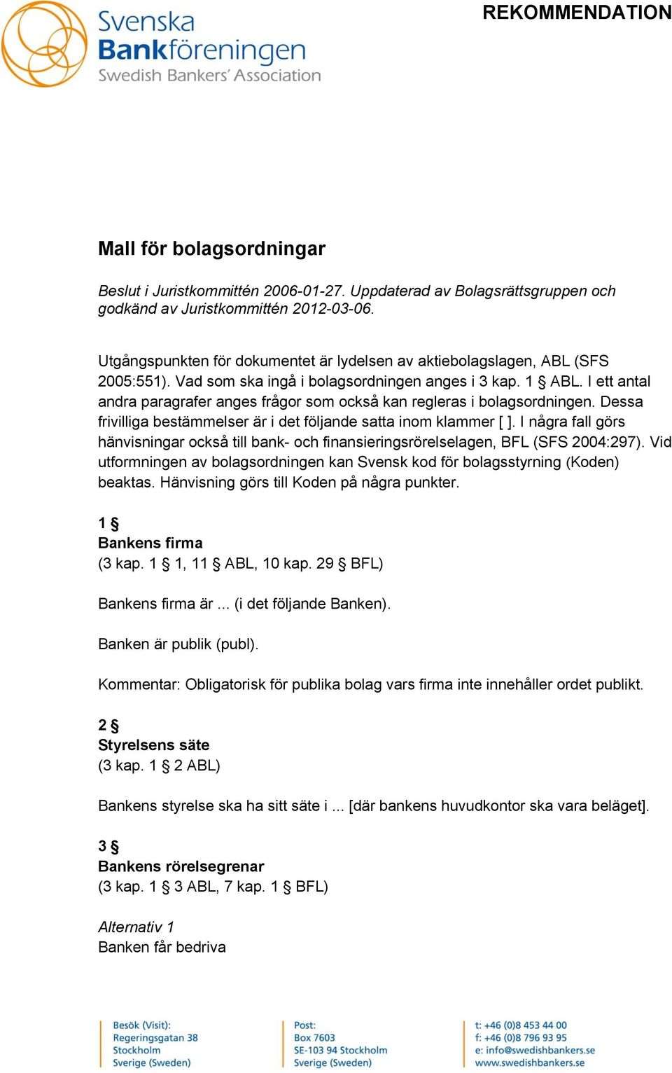 I ett antal andra paragrafer anges frågor som också kan regleras i bolagsordningen. Dessa frivilliga bestämmelser är i det följande satta inom klammer [ ].