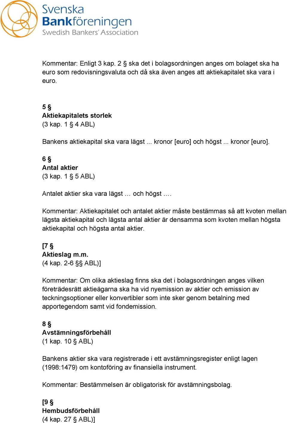 Kommentar: Aktiekapitalet och antalet aktier måste bestämmas så att kvoten mellan lägsta aktiekapital och lägsta antal aktier är densamma som kvoten mellan högsta aktiekapital och högsta antal aktier.