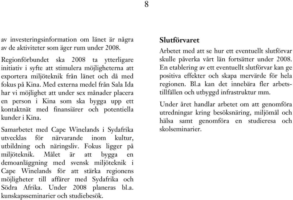 Med externa medel från Sala Ida har vi möjlighet att under sex månader placera en person i Kina som ska bygga upp ett kontaktnät med finansiärer och potentiella kunder i Kina.