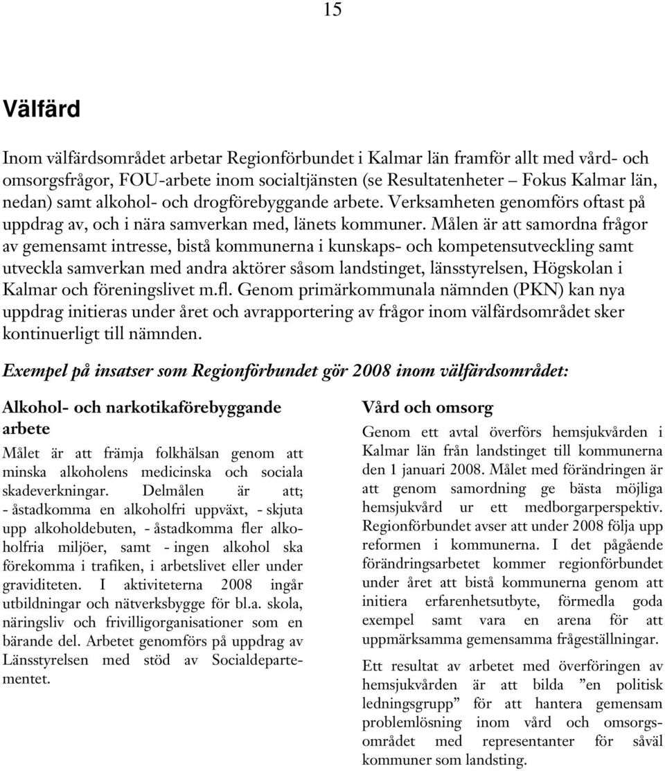 Målen är att samordna frågor av gemensamt intresse, bistå kommunerna i kunskaps- och kompetensutveckling samt utveckla samverkan med andra aktörer såsom landstinget, länsstyrelsen, Högskolan i Kalmar