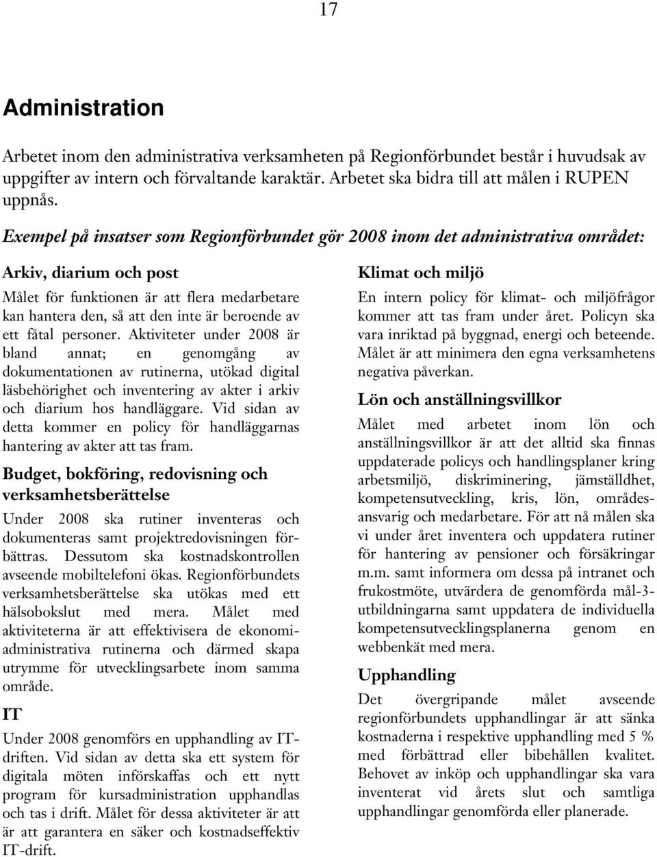 ett fåtal personer. Aktiviteter under 2008 är bland annat; en genomgång av dokumentationen av rutinerna, utökad digital läsbehörighet och inventering av akter i arkiv och diarium hos handläggare.