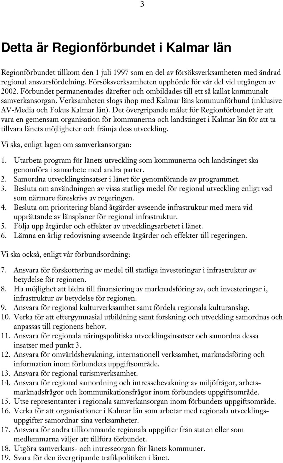 Verksamheten slogs ihop med Kalmar läns kommunförbund (inklusive AV-Media och Fokus Kalmar län).