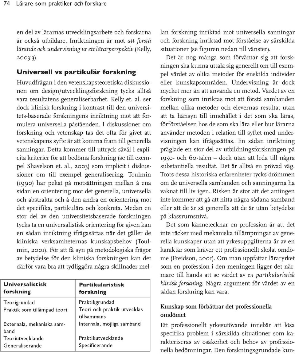 tså vara resultatens generaliserbarhet. Kelly et. al. ser dock klinisk forskning i kontrast till den universitets-baserade forskningens inriktning mot att formulera universella påståenden.