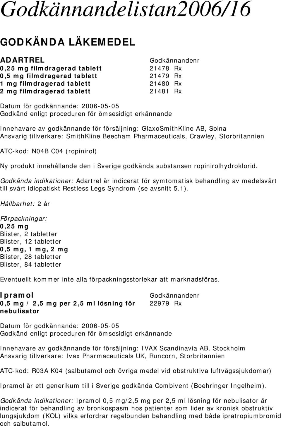 Storbritannien ATC-kod: N04B C04 (ropinirol) Ny produkt innehållande den i Sverige godkända substansen ropinirolhydroklorid.