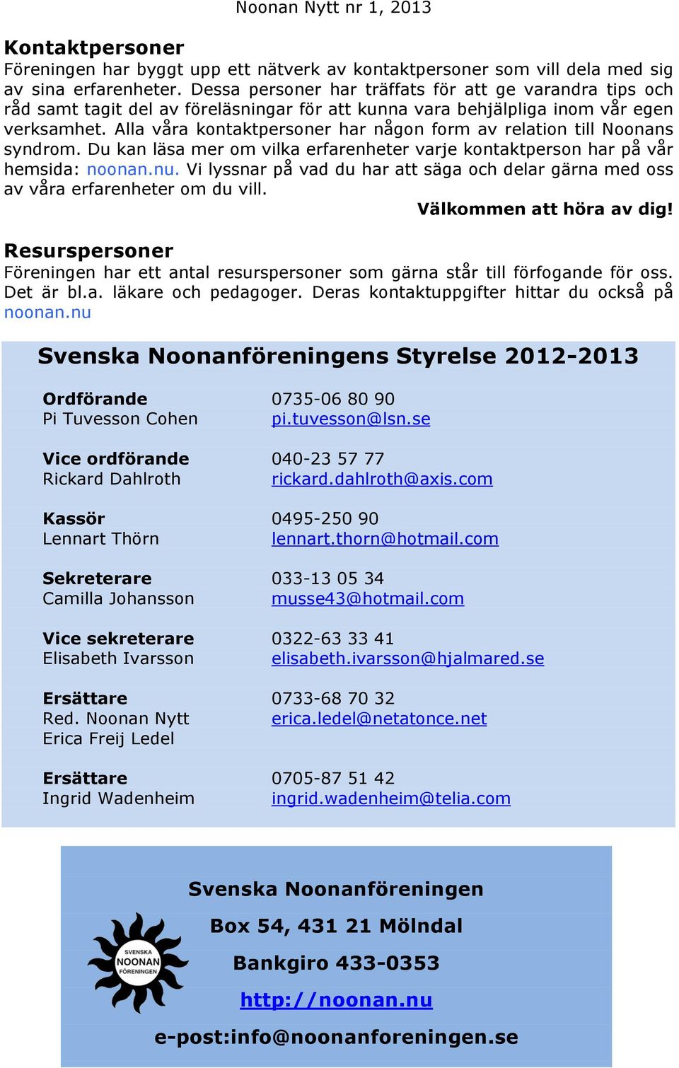 Alla våra kontaktpersoner har någon form av relation till Noonans syndrom. Du kan läsa mer om vilka erfarenheter varje kontaktperson har på vår hemsida: noonan.nu.