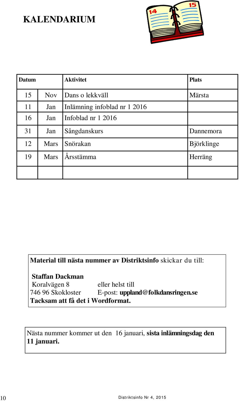 Distriktsinfo skickar du till: Staffan Dackman Koralvägen 8 eller helst till 746 96 Skokloster E-post: uppland@folkdansringen.