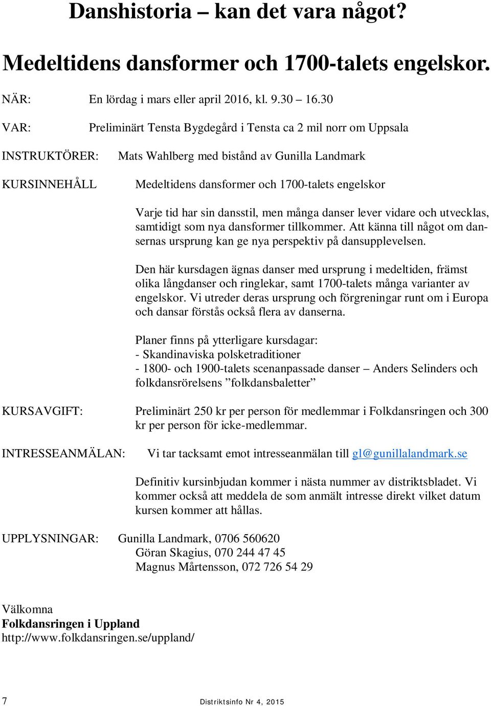 tid har sin dansstil, men många danser lever vidare och utvecklas, samtidigt som nya dansformer tillkommer. Att känna till något om dansernas ursprung kan ge nya perspektiv på dansupplevelsen.