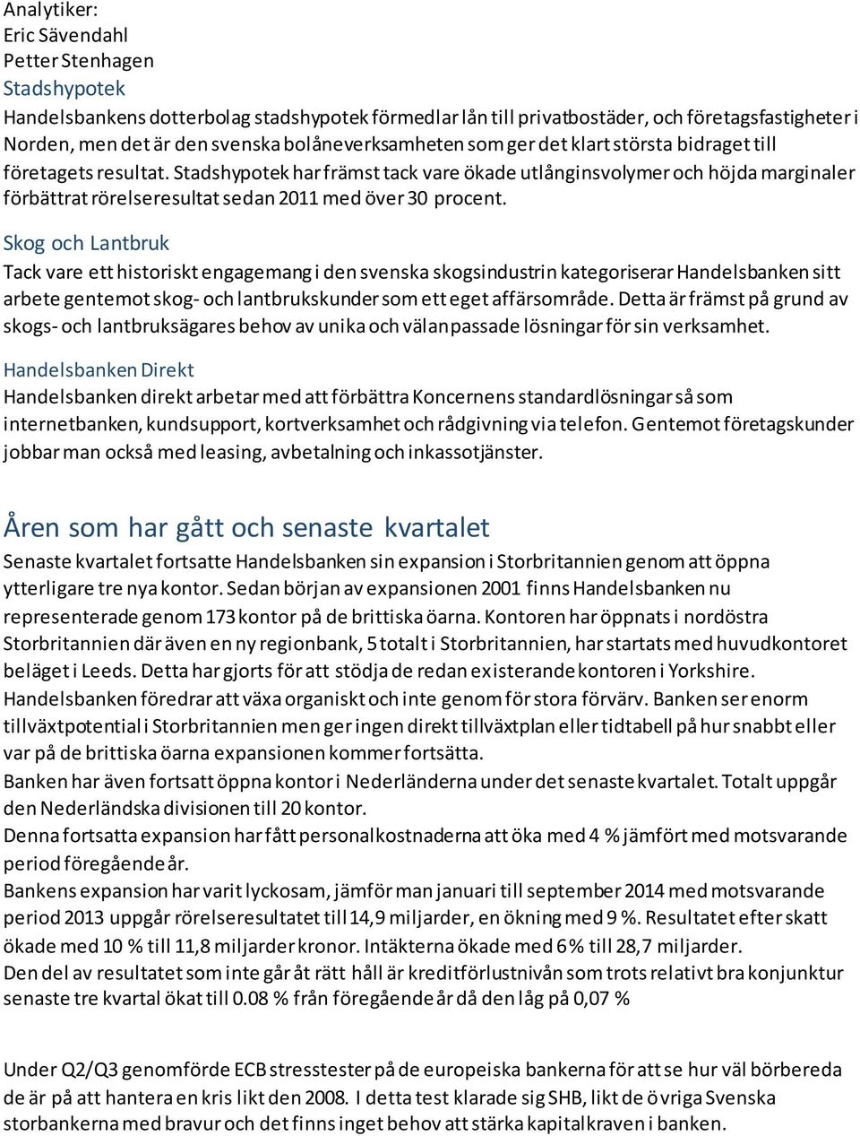 Skog och Lantbruk Tack vare ett historiskt engagemang i den svenska skogsindustrin kategoriserar Handelsbanken sitt arbete gentemot skog- och lantbrukskunder som ett eget affärsområde.