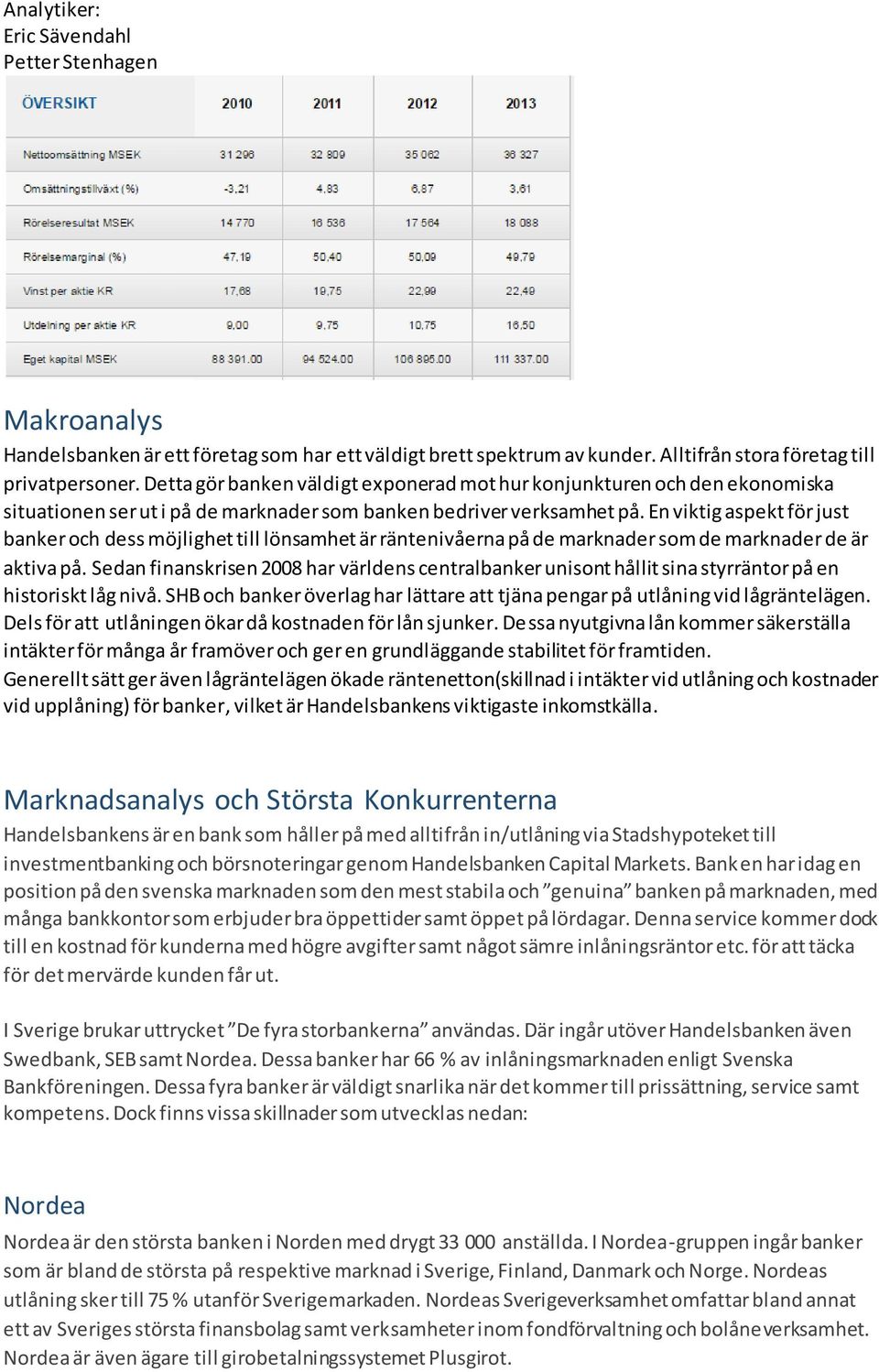 En viktig aspekt för just banker och dess möjlighet till lönsamhet är räntenivåerna på de marknader som de marknader de är aktiva på.