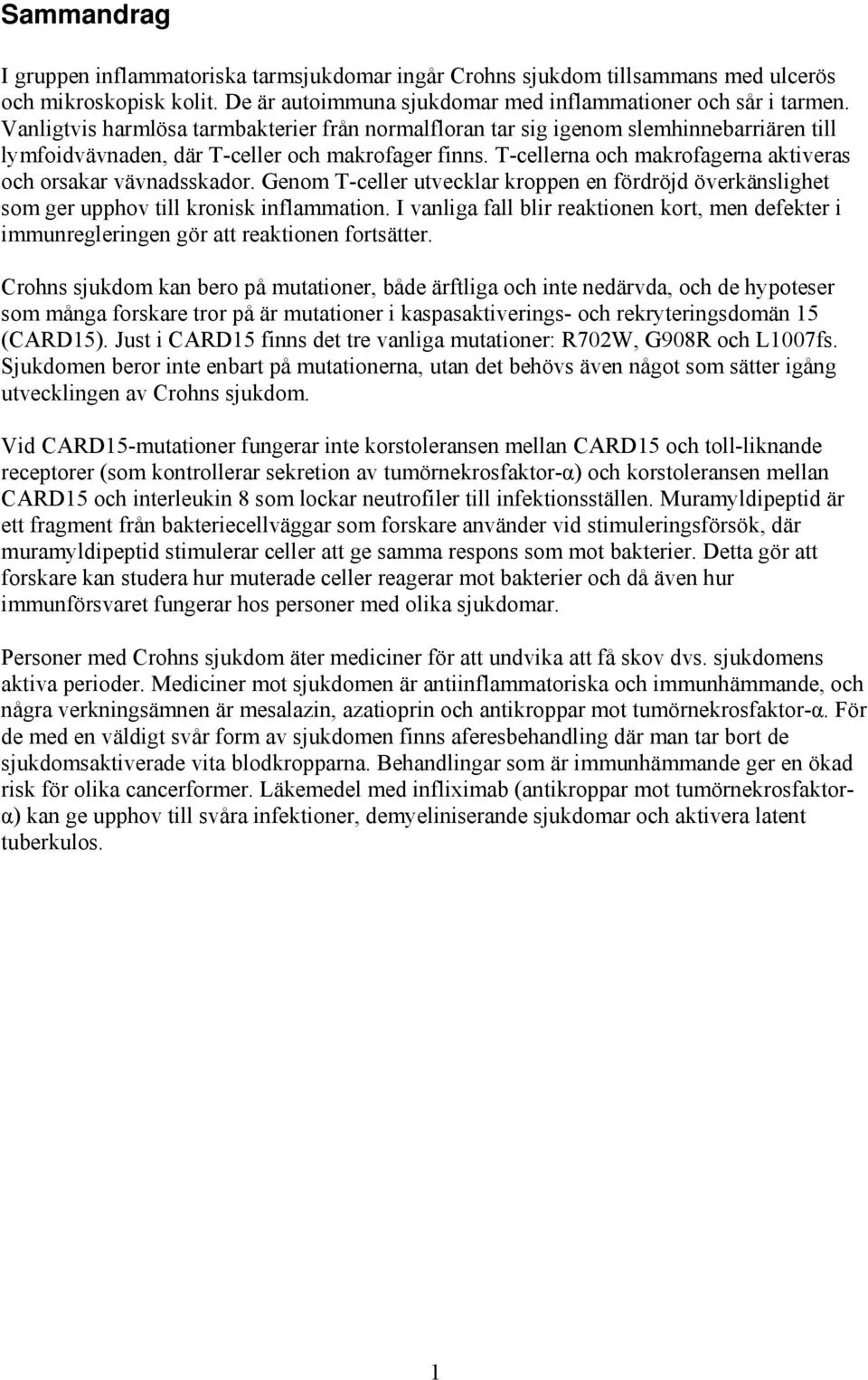 T-cellerna och makrofagerna aktiveras och orsakar vävnadsskador. Genom T-celler utvecklar kroppen en fördröjd överkänslighet som ger upphov till kronisk inflammation.