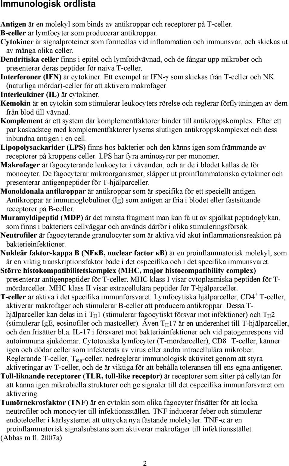 Dendritiska celler finns i epitel och lymfoidvävnad, och de fångar upp mikrober och presenterar deras peptider för naiva T-celler. Interferoner (IFN) är cytokiner.