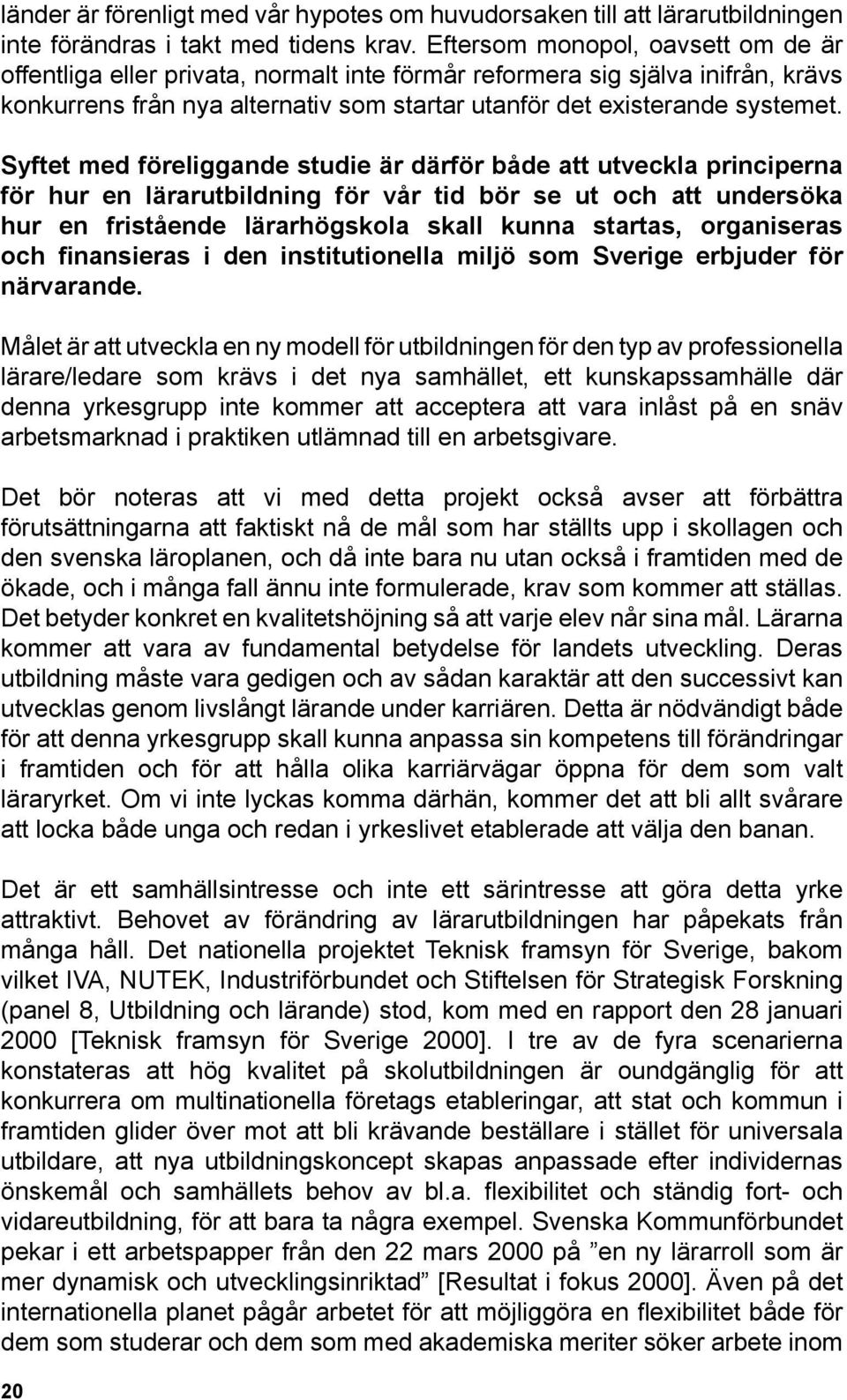 Syftet med föreliggande studie är därför både att utveckla principerna för hur en lärarutbildning för vår tid bör se ut och att undersöka hur en fristående lärarhögskola skall kunna startas,