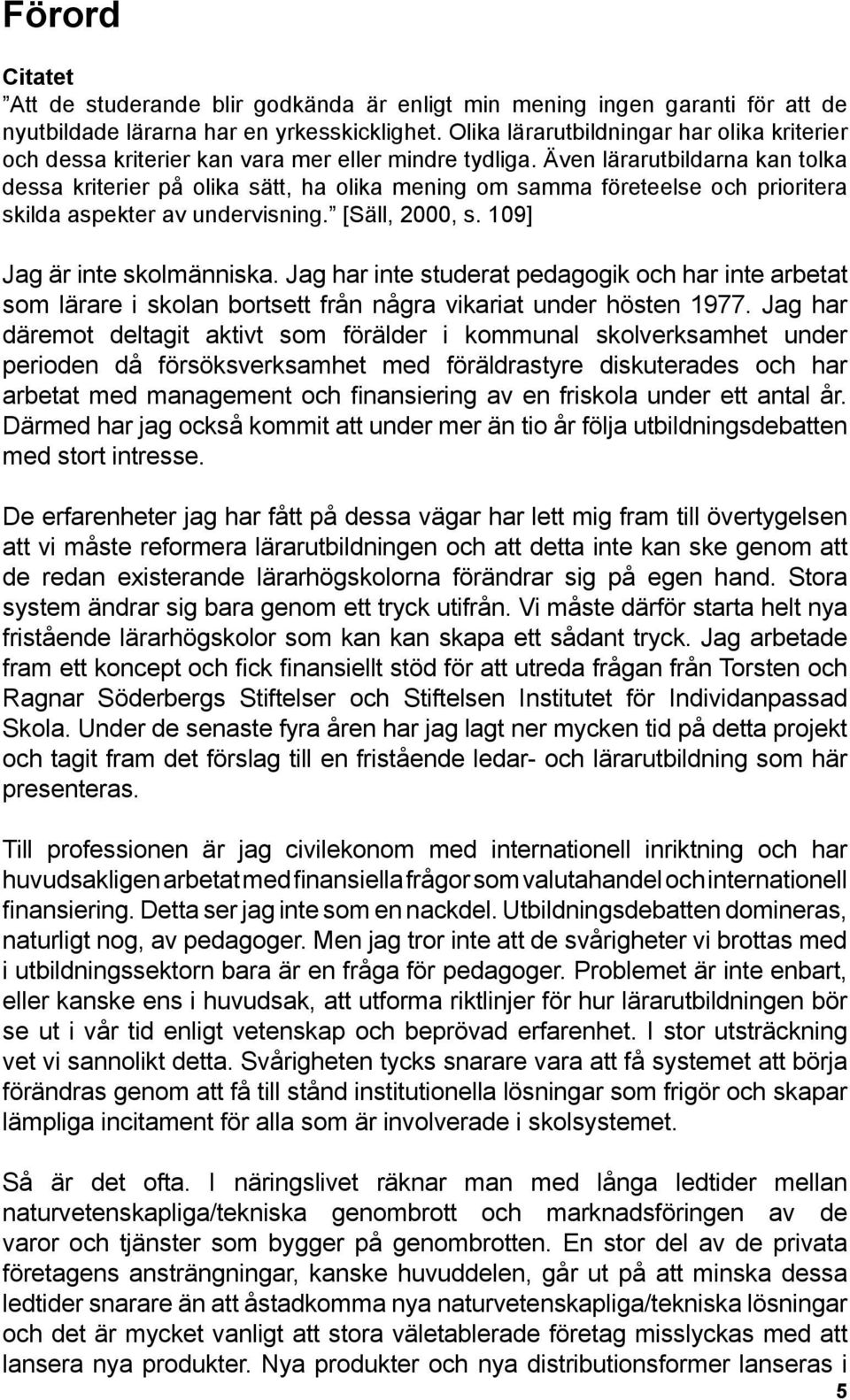 Även lärarutbildarna kan tolka dessa kriterier på olika sätt, ha olika mening om samma företeelse och prioritera skilda aspekter av undervisning. [Säll, 2000, s. 109] Jag är inte skolmänniska.