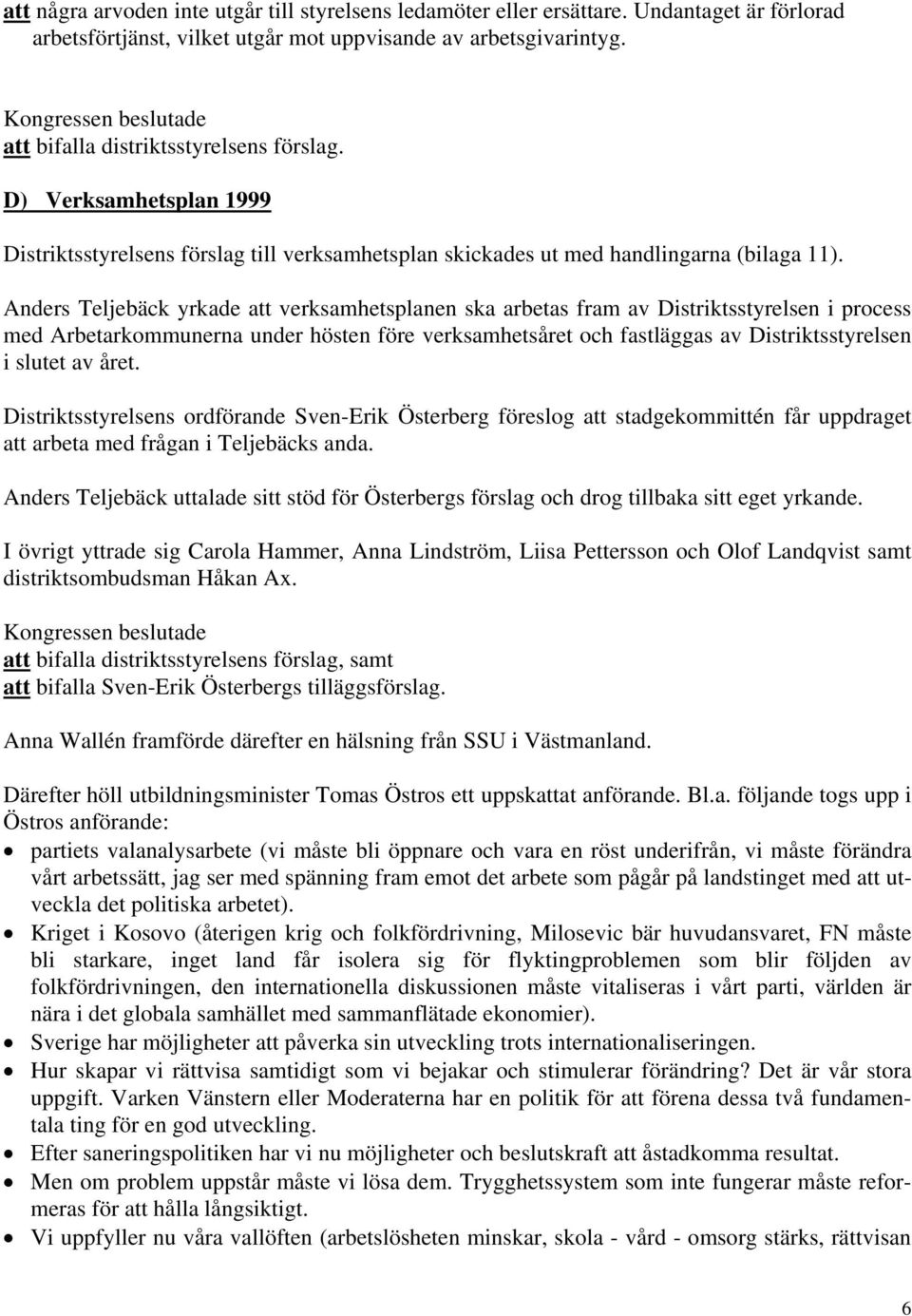 Anders Teljebäck yrkade att verksamhetsplanen ska arbetas fram av Distriktsstyrelsen i process med Arbetarkommunerna under hösten före verksamhetsåret och fastläggas av Distriktsstyrelsen i slutet av