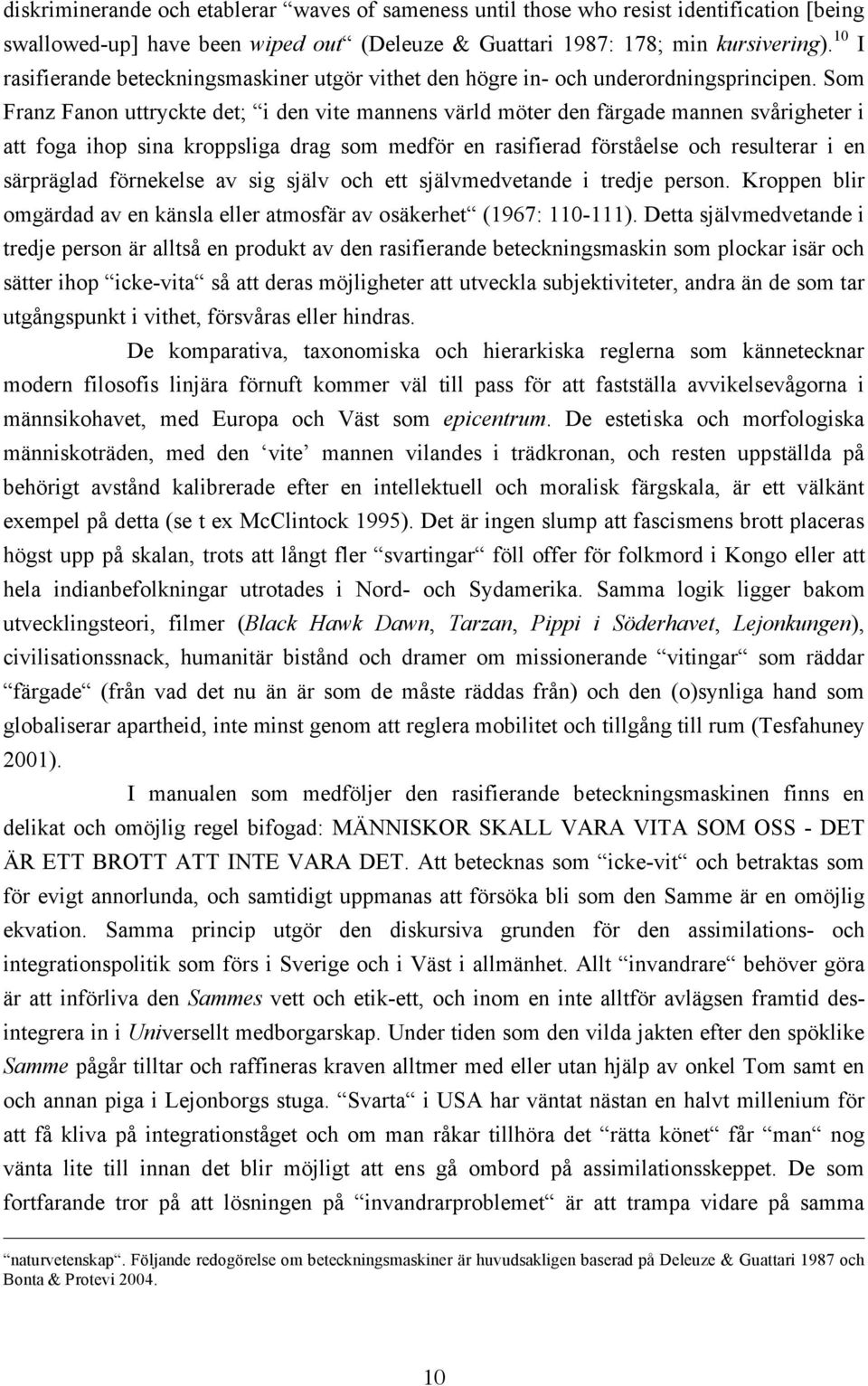 Som Franz Fanon uttryckte det; i den vite mannens värld möter den färgade mannen svårigheter i att foga ihop sina kroppsliga drag som medför en rasifierad förståelse och resulterar i en särpräglad