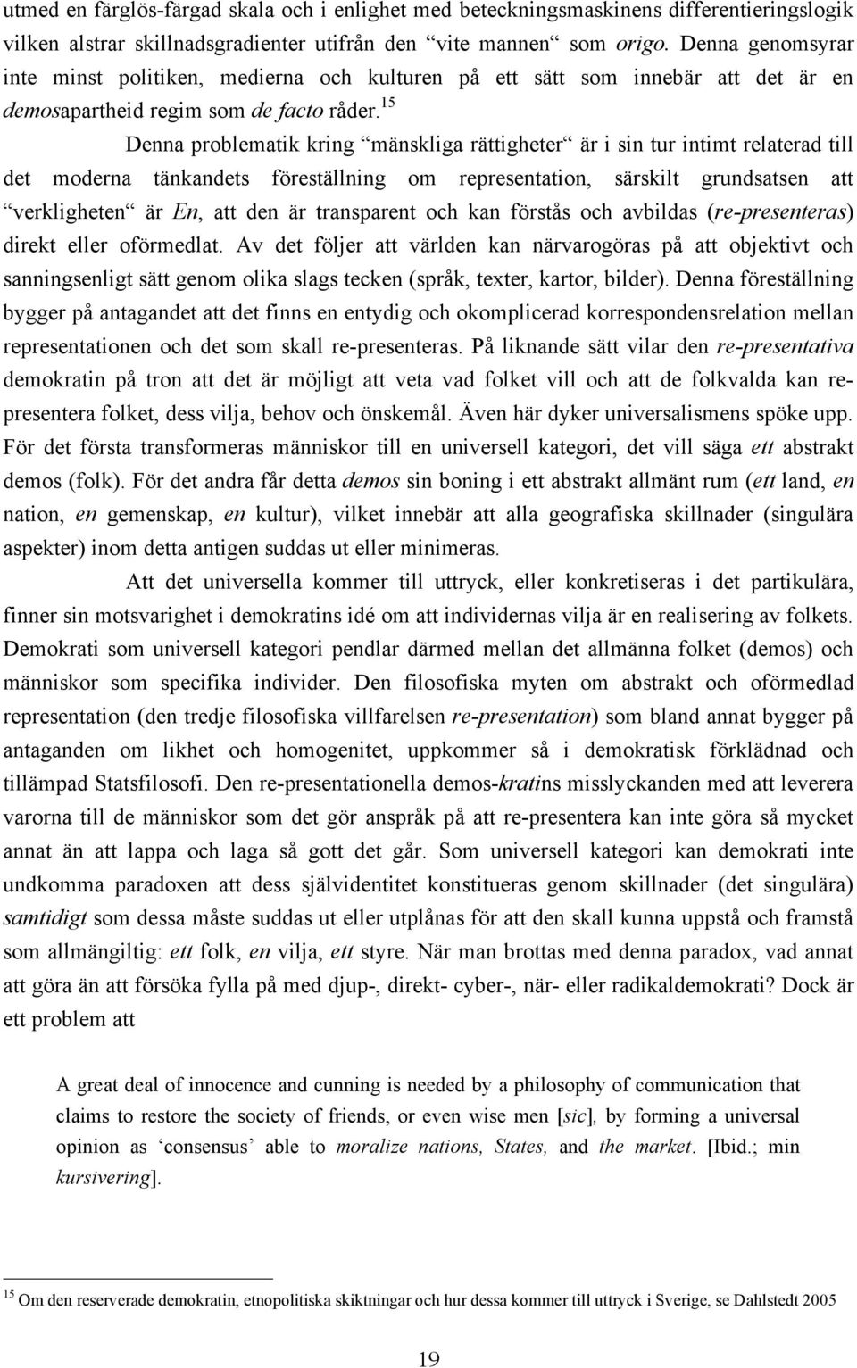 15 Denna problematik kring mänskliga rättigheter är i sin tur intimt relaterad till det moderna tänkandets föreställning om representation, särskilt grundsatsen att verkligheten är En, att den är