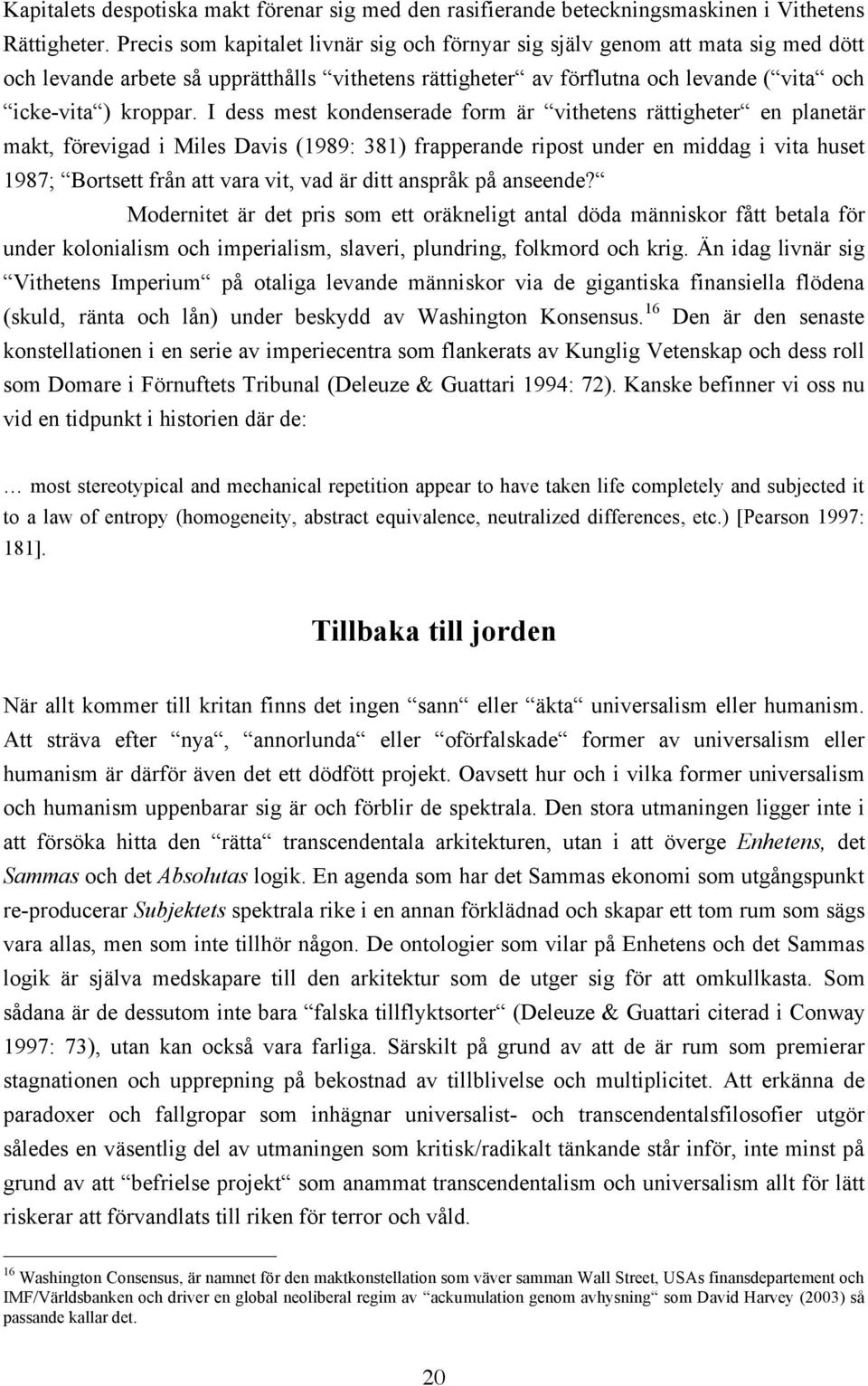 I dess mest kondenserade form är vithetens rättigheter en planetär makt, förevigad i Miles Davis (1989: 381) frapperande ripost under en middag i vita huset 1987; Bortsett från att vara vit, vad är