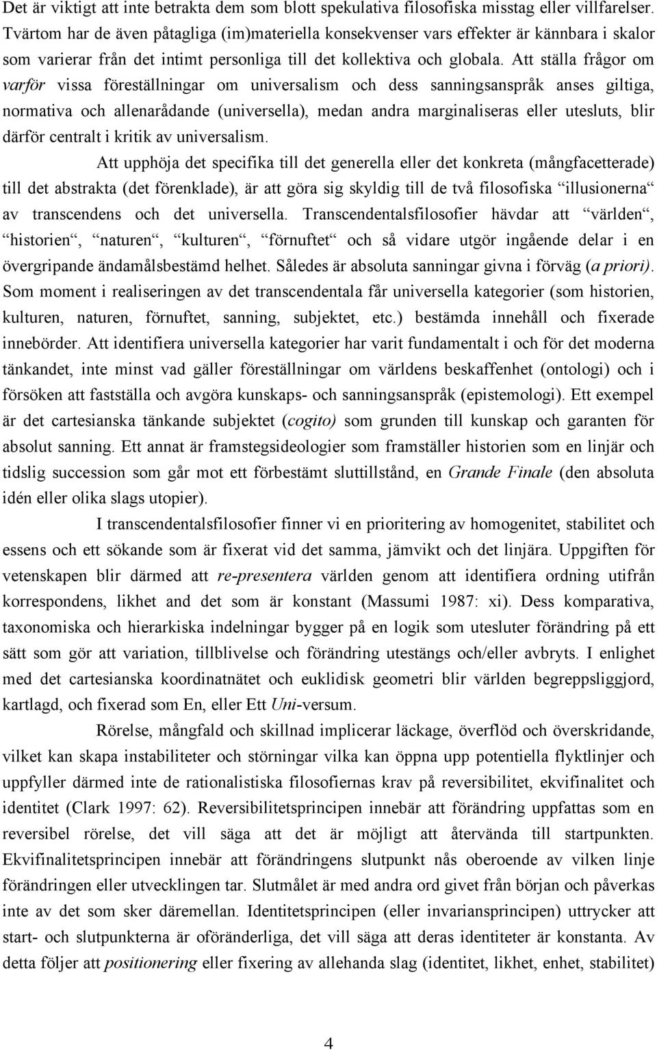 Att ställa frågor om varför vissa föreställningar om universalism och dess sanningsanspråk anses giltiga, normativa och allenarådande (universella), medan andra marginaliseras eller utesluts, blir