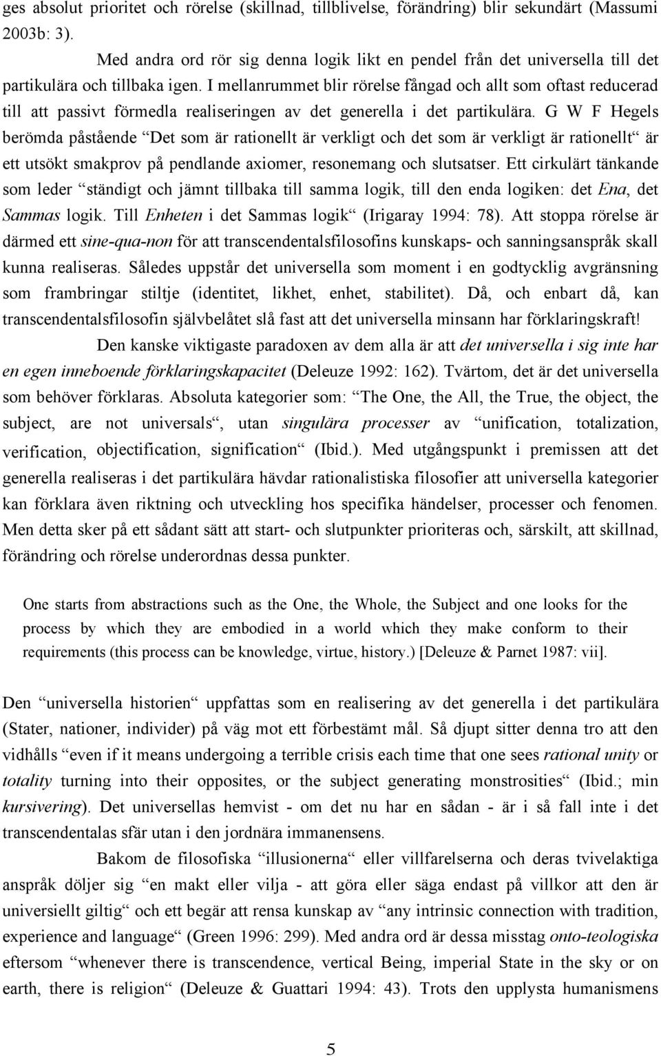 I mellanrummet blir rörelse fångad och allt som oftast reducerad till att passivt förmedla realiseringen av det generella i det partikulära.