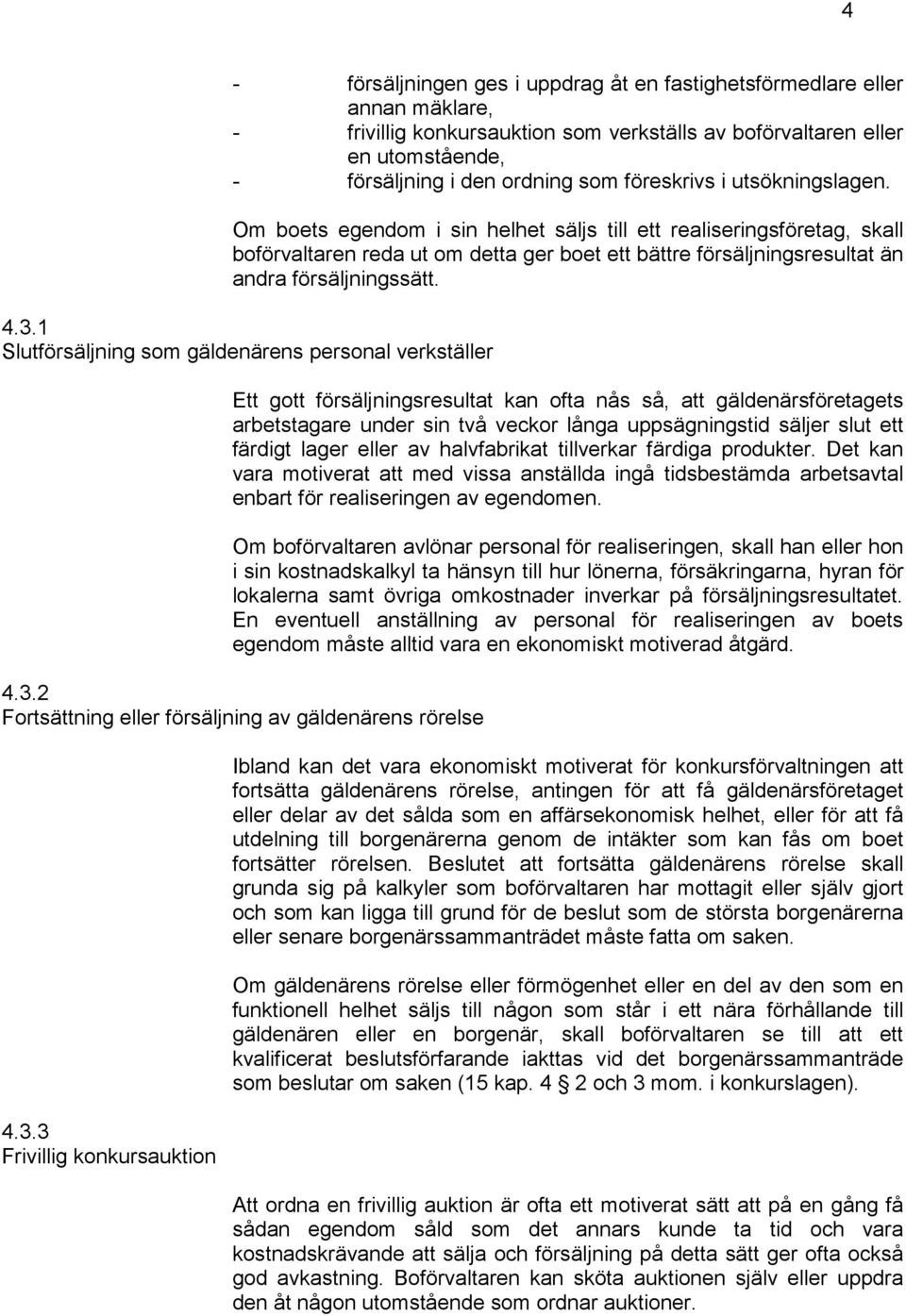 4.3.1 Slutförsäljning som gäldenärens personal verkställer Ett gott försäljningsresultat kan ofta nås så, att gäldenärsföretagets arbetstagare under sin två veckor långa uppsägningstid säljer slut