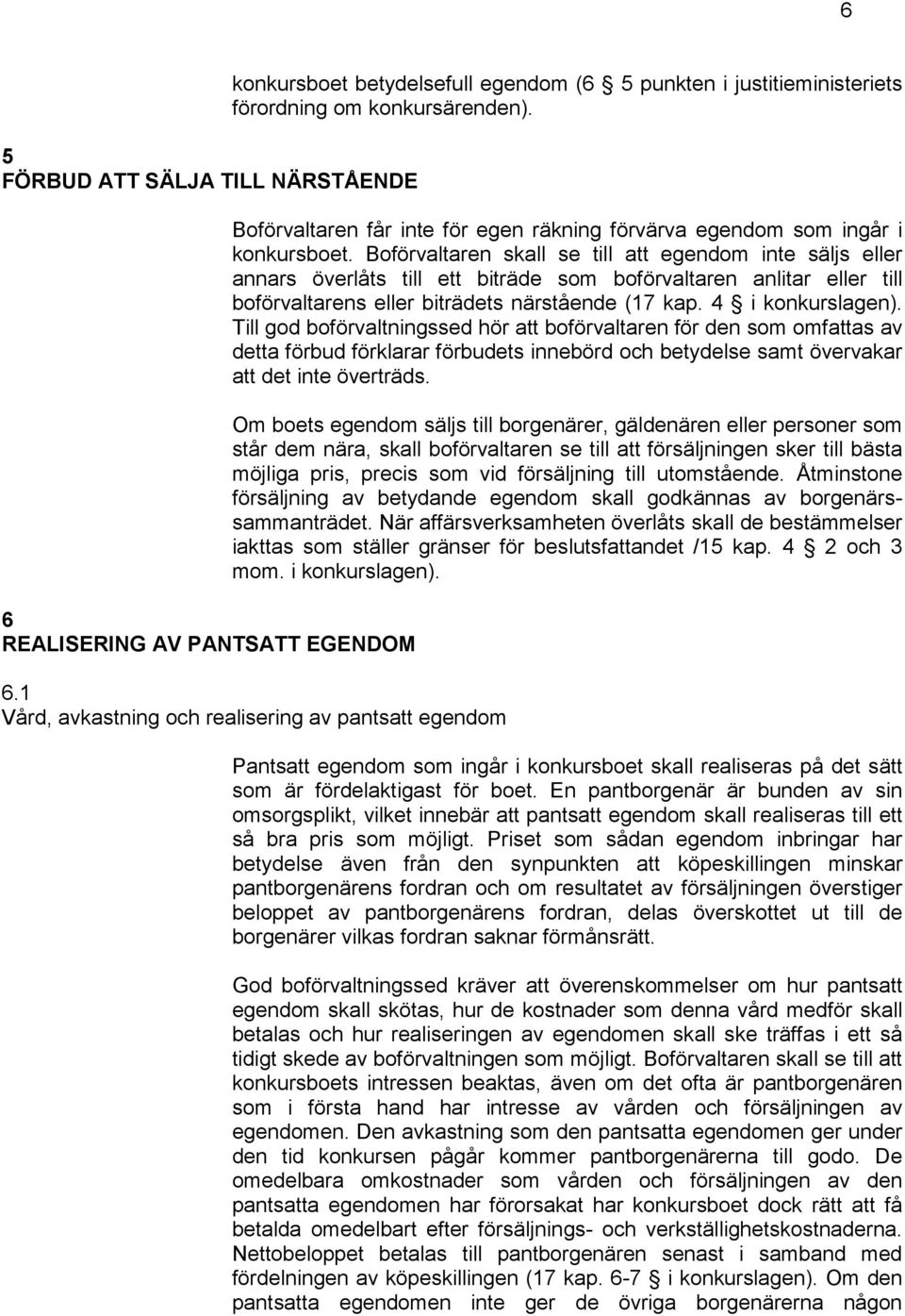 Boförvaltaren skall se till att egendom inte säljs eller annars överlåts till ett biträde som boförvaltaren anlitar eller till boförvaltarens eller biträdets närstående (17 kap. 4 i konkurslagen).