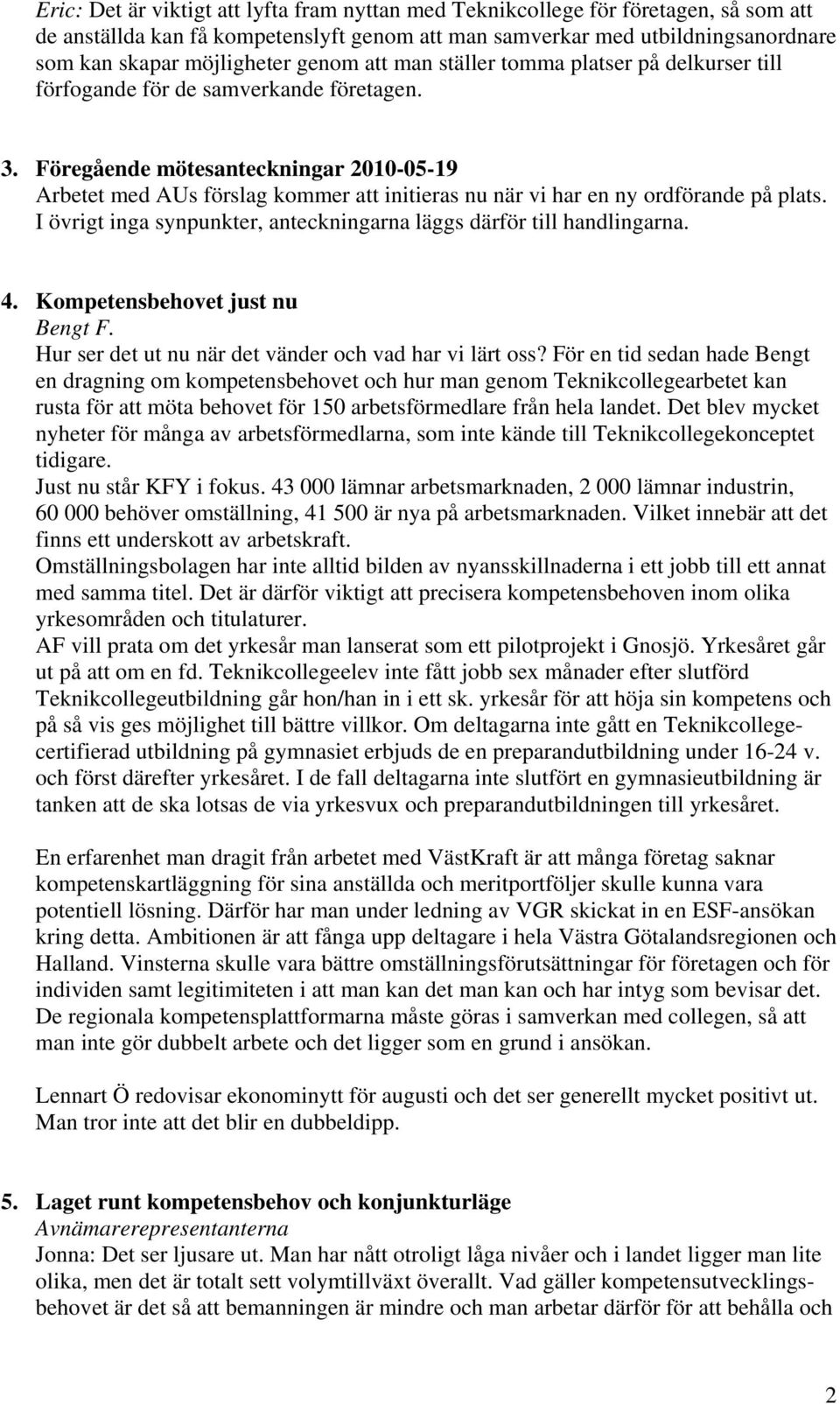 Föregående mötesanteckningar 2010-05-19 Arbetet med AUs förslag kommer att initieras nu när vi har en ny ordförande på plats. I övrigt inga synpunkter, anteckningarna läggs därför till handlingarna.