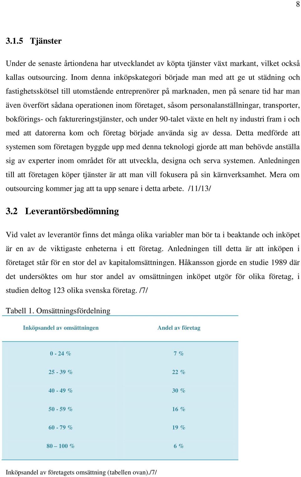 företaget, såsom personalanställningar, transporter, bokförings- och faktureringstjänster, och under 90-talet växte en helt ny industri fram i och med att datorerna kom och företag började använda