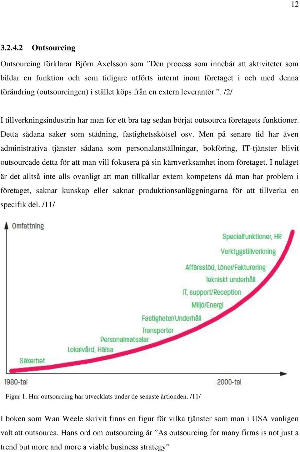 (outsourcingen) i stället köps från en extern leverantör.. /2/ I tillverkningsindustrin har man för ett bra tag sedan börjat outsourca företagets funktioner.