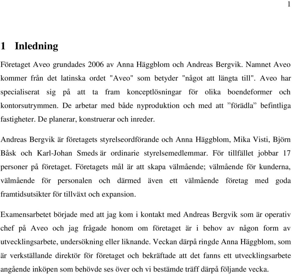 De planerar, konstruerar och inreder. Andreas Bergvik är företagets styrelseordförande och Anna Häggblom, Mika Visti, Björn Båsk och Karl-Johan Smeds är ordinarie styrelsemedlemmar.