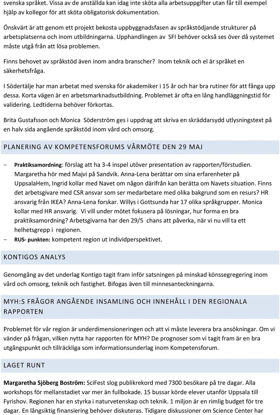 Upphandlingen av SFI behöver också ses över då systemet måste utgå från att lösa problemen. Finns behovet av språkstöd även inom andra branscher? Inom teknik och el är språket en säkerhetsfråga.