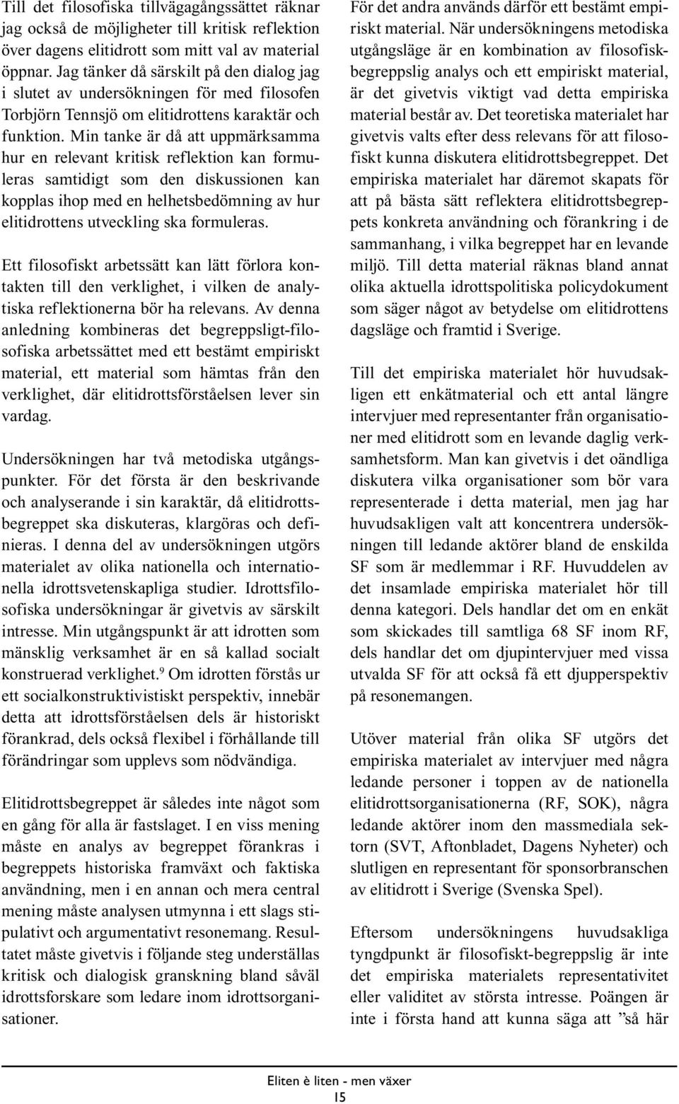 Min tanke är då att uppmärksamma hur en relevant kritisk reflektion kan formuleras samtidigt som den diskussionen kan kopplas ihop med en helhetsbedömning av hur elitidrottens utveckling ska