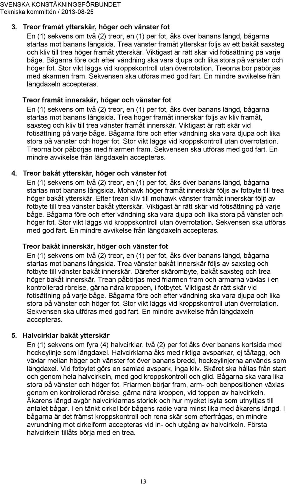 Bågarna före och efter vändning ska vara djupa och lika stora på vänster och höger fot. Stor vikt läggs vid kroppskontroll utan överrotation. Treorna bör påbörjas med åkarmen fram.