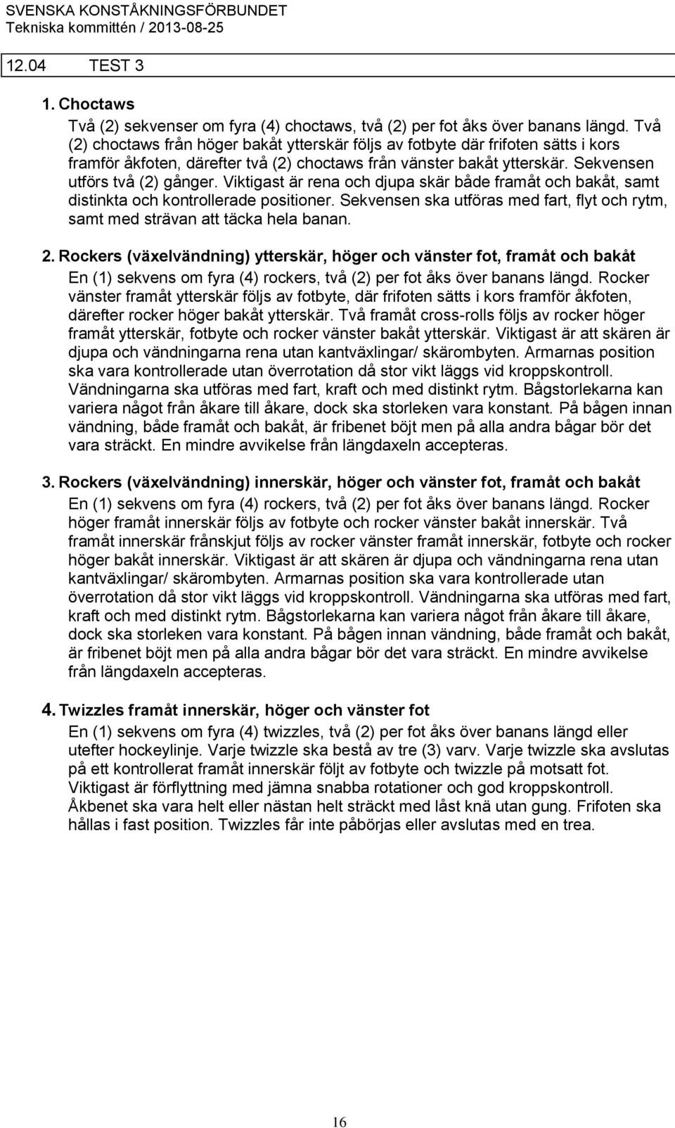 Viktigast är rena och djupa skär både framåt och bakåt, samt distinkta och kontrollerade positioner. Sekvensen ska utföras med fart, flyt och rytm, samt med strävan att täcka hela banan. 2.