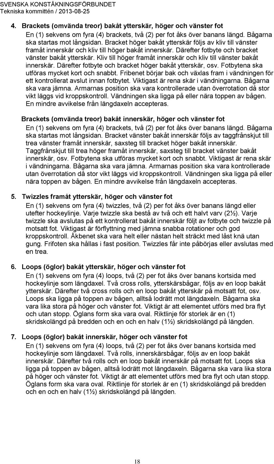 Kliv till höger framåt innerskär och kliv till vänster bakåt innerskär. Därefter fotbyte och bracket höger bakåt ytterskär, osv. Fotbytena ska utföras mycket kort och snabbt.