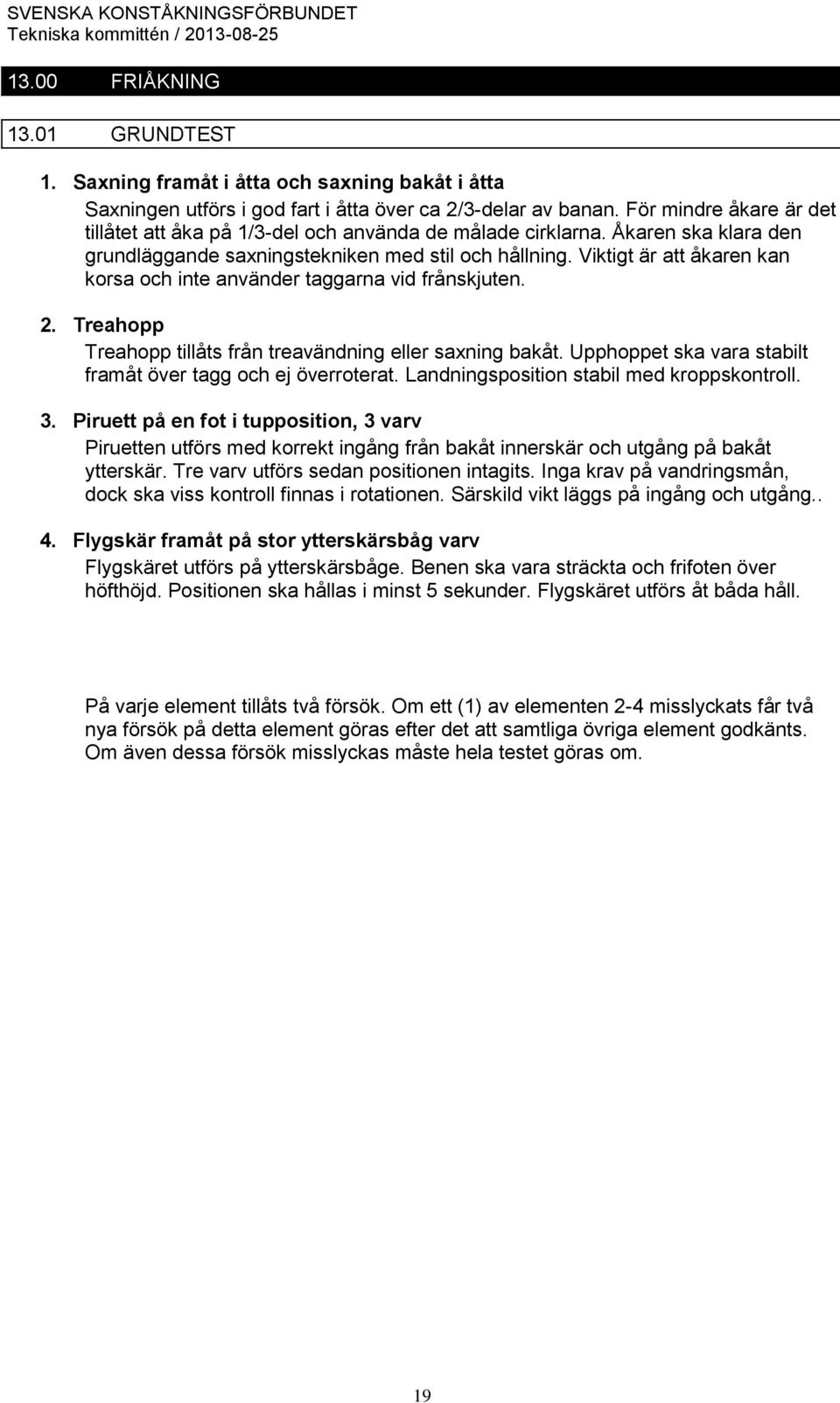 Viktigt är att åkaren kan korsa och inte använder taggarna vid frånskjuten. 2. Treahopp Treahopp tillåts från treavändning eller saxning bakåt.