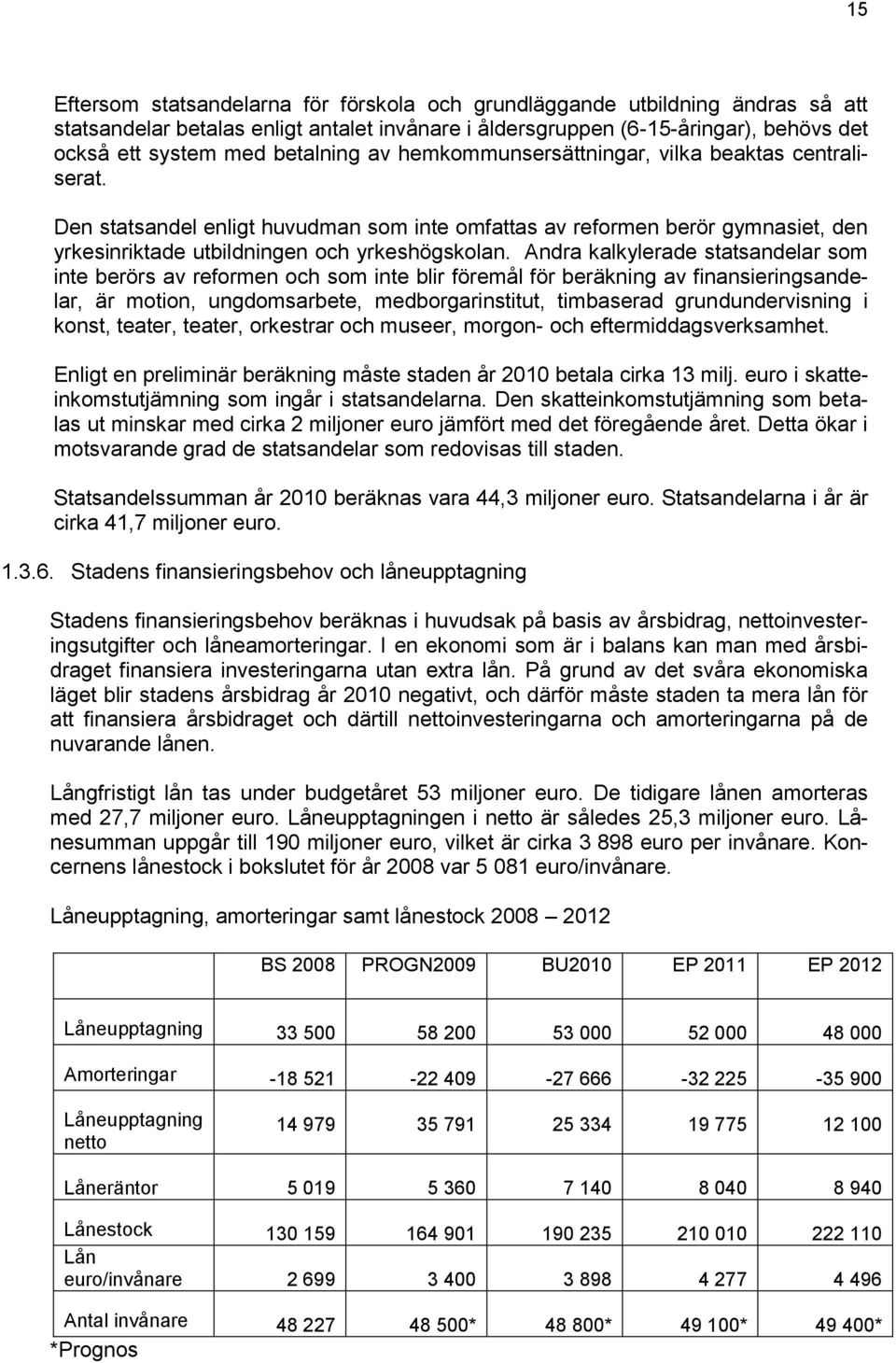 Andra kalkylerade statsandelar som inte berörs av reformen och som inte blir föremål för beräkning av finansieringsandelar, är motion, ungdomsarbete, medborgarinstitut, timbaserad grundundervisning i