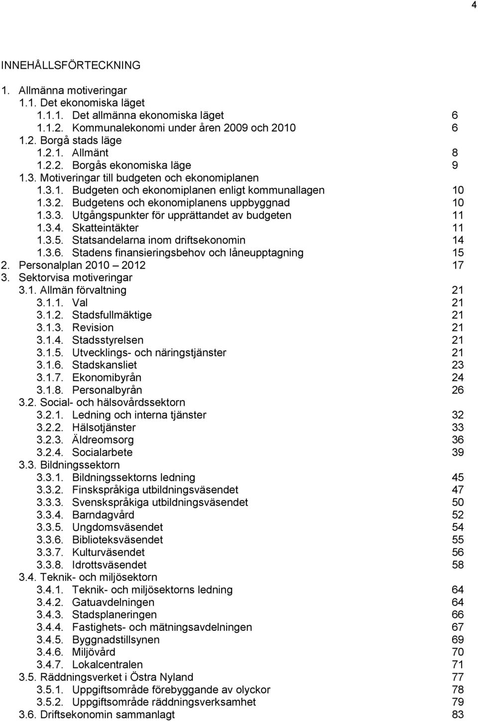 3.4. Skatteintäkter 11 1.3.5. Statsandelarna inom driftsekonomin 14 1.3.6. Stadens finansieringsbehov och låneupptagning 15 2. Personalplan 2010 2012 17 3. Sektorvisa motiveringar 3.1. Allmän förvaltning 21 3.