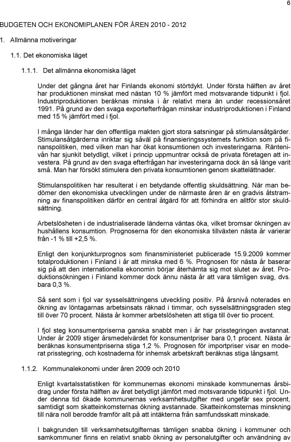 På grund av den svaga exportefterfrågan minskar industriproduktionen i Finland med 15 % jämfört med i fjol. I många länder har den offentliga makten gjort stora satsningar på stimulansåtgärder.