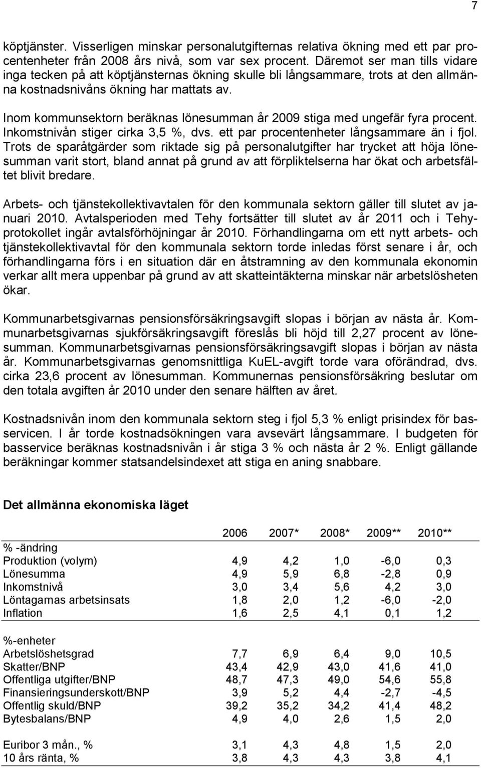 Inom kommunsektorn beräknas lönesumman år 2009 stiga med ungefär fyra procent. Inkomstnivån stiger cirka 3,5 %, dvs. ett par procentenheter långsammare än i fjol.