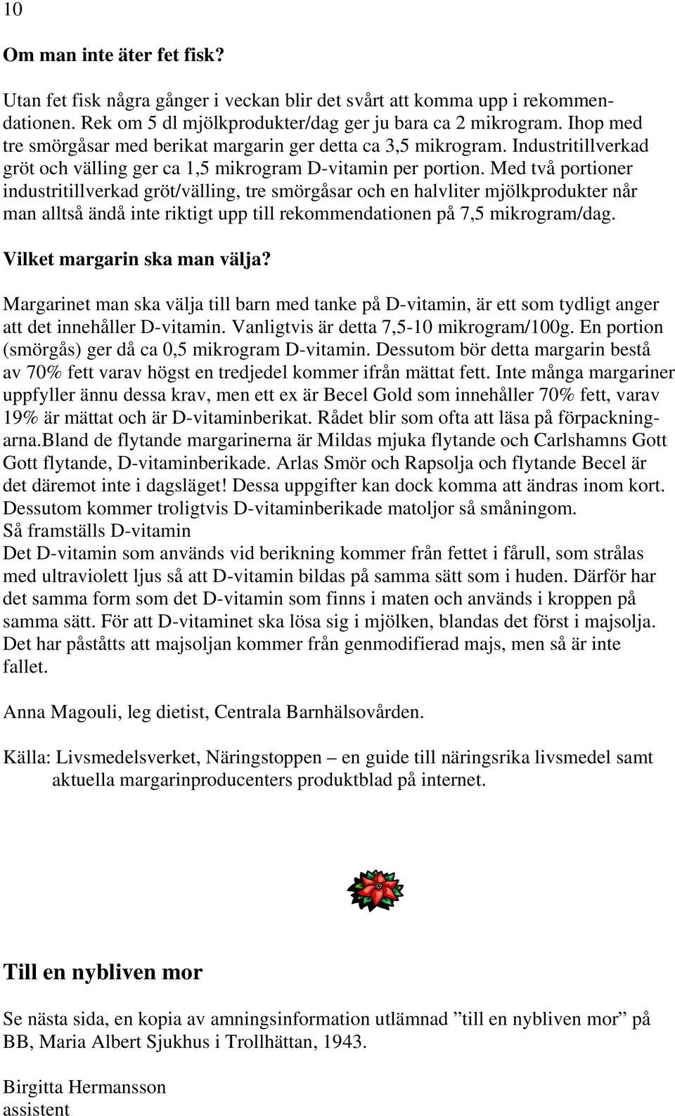 Med två portioner industritillverkad gröt/välling, tre smörgåsar och en halvliter mjölkprodukter når man alltså ändå inte riktigt upp till rekommendationen på 7,5 mikrogram/dag.